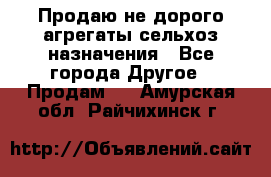 Продаю не дорого агрегаты сельхоз назначения - Все города Другое » Продам   . Амурская обл.,Райчихинск г.